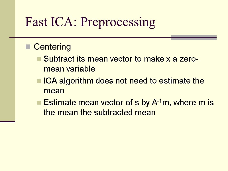 Fast ICA: Preprocessing Centering Subtract its mean vector to make x a zero-mean variable